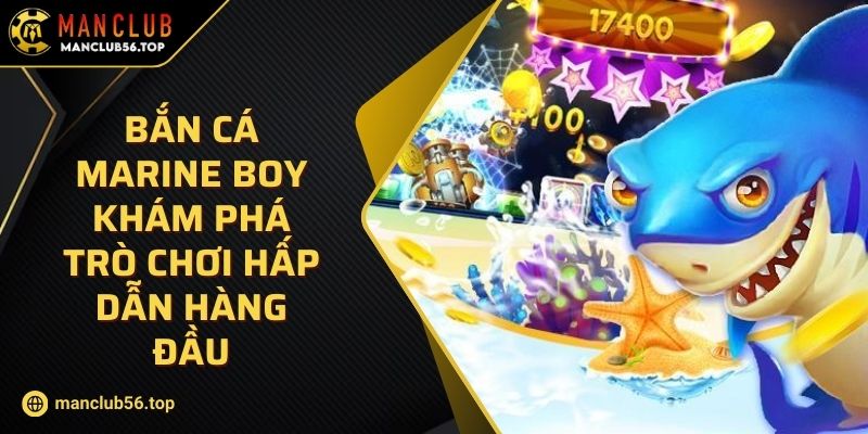 Bắn Cá Marine Boy Khám Phá Trò Chơi Hấp Dẫn Hàng Đầu