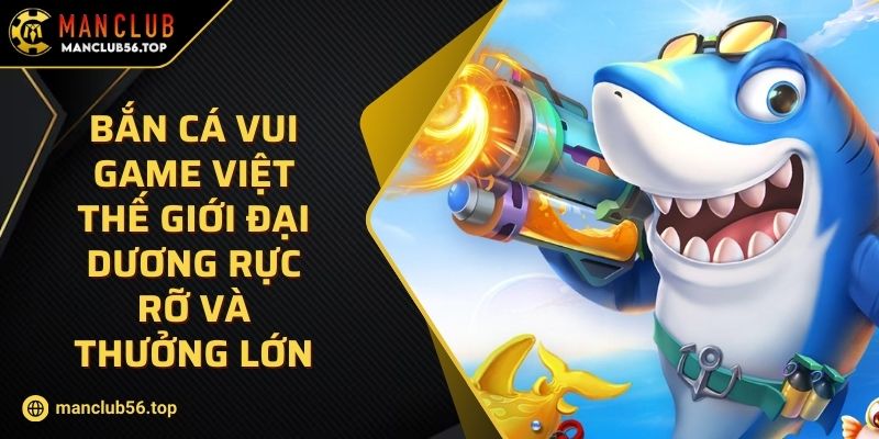 Bắn Cá Vui Game Việt Thế Giới Đại Dương Rực Rỡ Và Thưởng Lớn