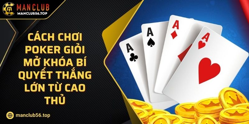 Cách Chơi Poker Giỏi Mở Khóa Bí Quyết Thắng Lớn Từ Cao Thủ