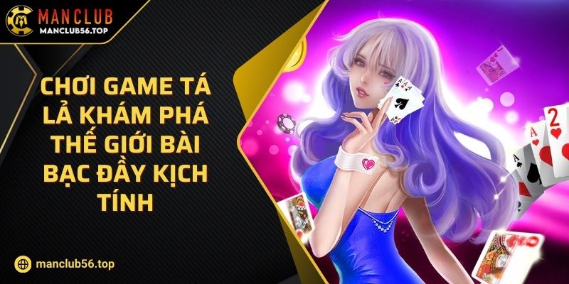 Chơi Game Tá Lả Khám Phá Thế Giới Bài Bạc Đầy Kịch Tính