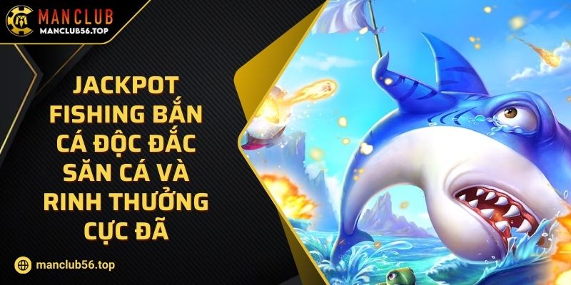 Jackpot Fishing Bắn Cá Độc Đắc Săn Cá Và Rinh Thưởng Cực Đã