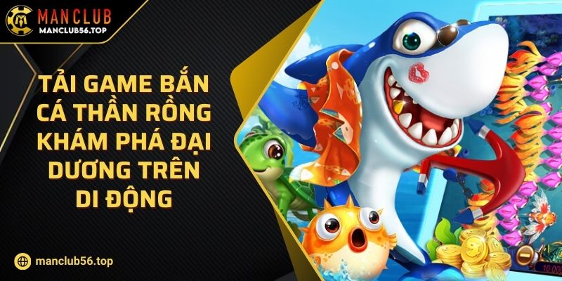 Tải Game Bắn Cá Thần Rồng Khám Phá Đại Dương Trên Di Động