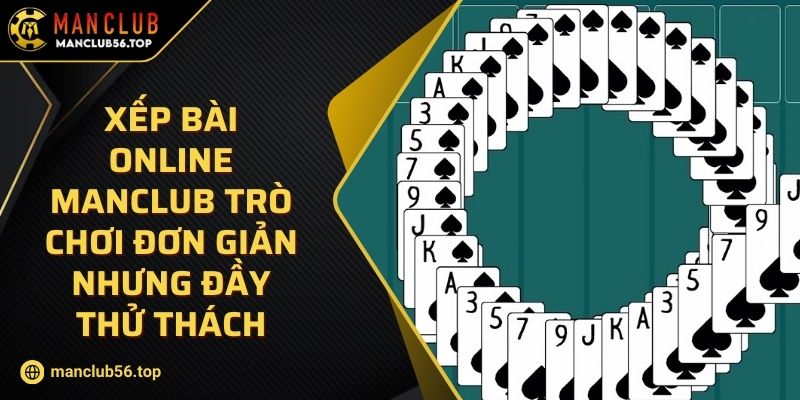 Xếp Bài Online Manclub Trò Chơi Đơn Giản Nhưng Đầy Thử Thách